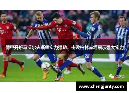 德甲升班马沃尔夫斯堡实力强劲，击败柏林赫塔展示强大实力