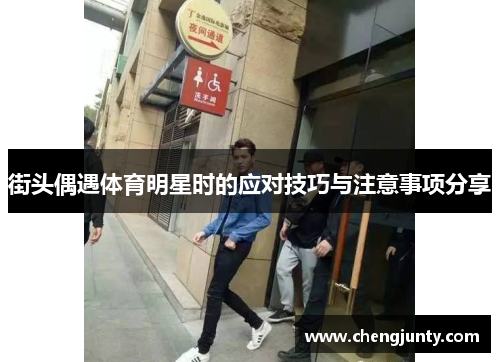 街头偶遇体育明星时的应对技巧与注意事项分享